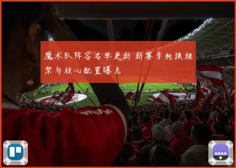 魔术队阵容名单更新 新赛季轮换框架与核心配置曝光