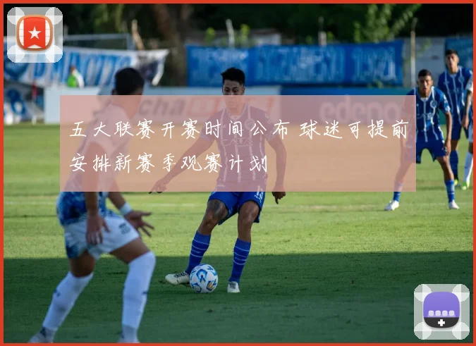 五大联赛开赛时间公布 球迷可提前安排新赛季观赛计划