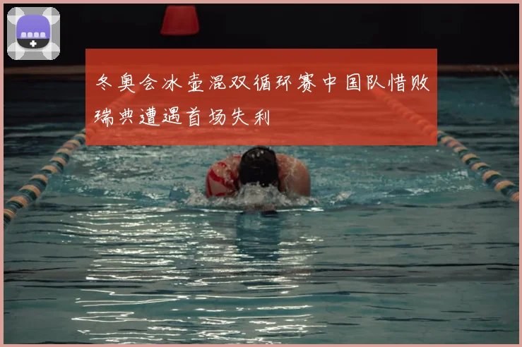 冬奥会冰壶混双循环赛中国队惜败瑞典遭遇首场失利