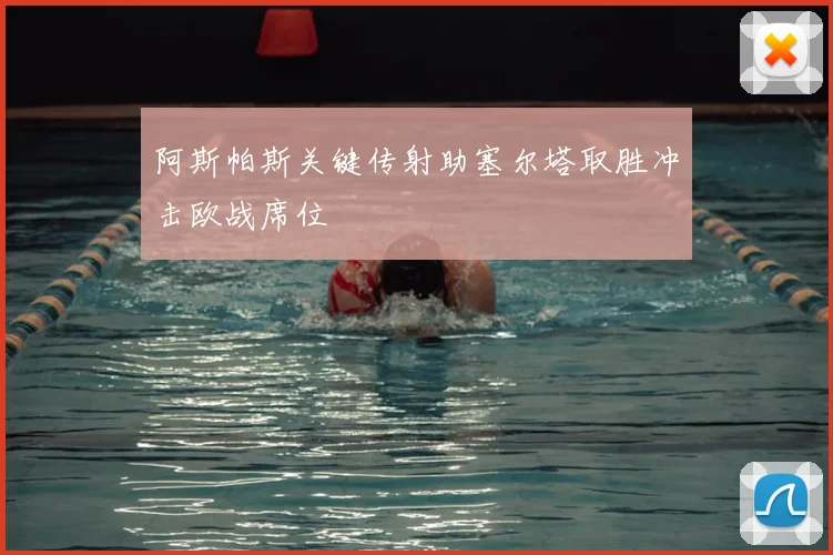 阿斯帕斯关键传射助塞尔塔取胜冲击欧战席位