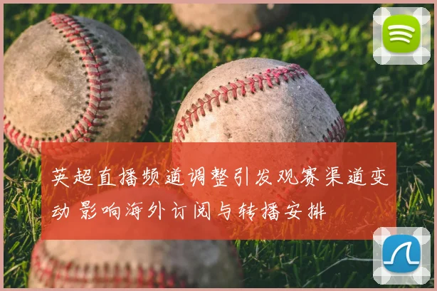 英超直播频道调整引发观赛渠道变动 影响海外订阅与转播安排
