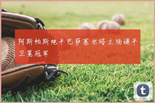 阿斯帕斯绝平巴萨塞尔塔主场逼平卫冕冠军