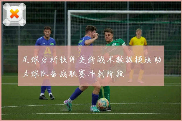 足球分析软件更新战术数据模块助力球队备战联赛冲刺阶段