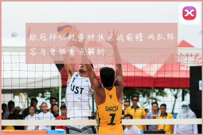 欧冠拜仁对多特焦点战前瞻 两队阵容与晋级看点解析