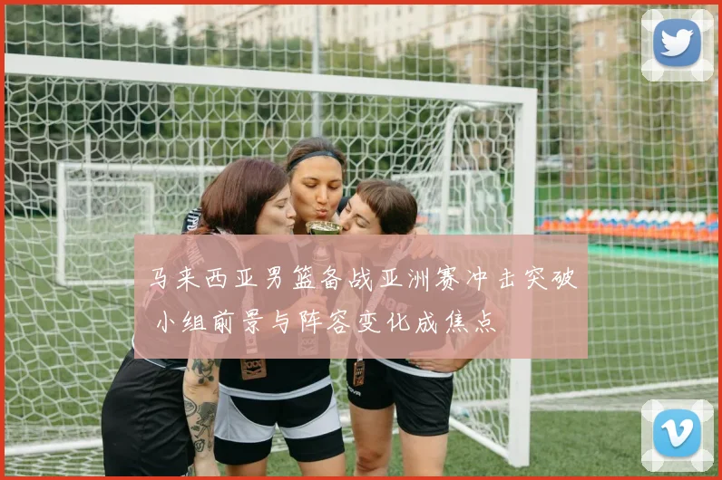 马来西亚男篮备战亚洲赛冲击突破 小组前景与阵容变化成焦点