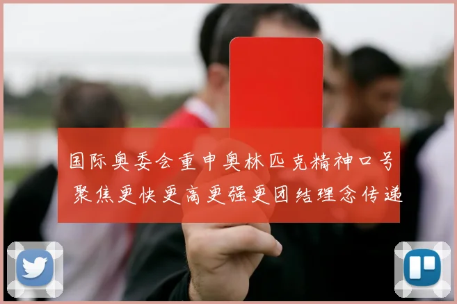 国际奥委会重申奥林匹克精神口号 聚焦更快更高更强更团结理念传递