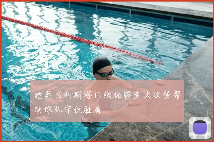 迪奥戈科斯塔门线化解多次攻势帮助球队守住胜局