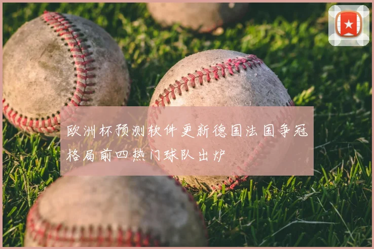 欧洲杯预测软件更新德国法国争冠格局前四热门球队出炉