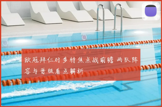 欧冠拜仁对多特焦点战前瞻 两队阵容与晋级看点解析