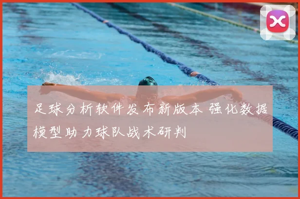足球分析软件发布新版本 强化数据模型助力球队战术研判
