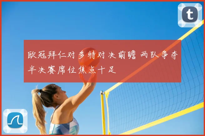 欧冠拜仁对多特对决前瞻 两队争夺半决赛席位焦点十足