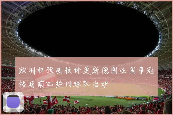 欧洲杯预测软件更新德国法国争冠格局前四热门球队出炉