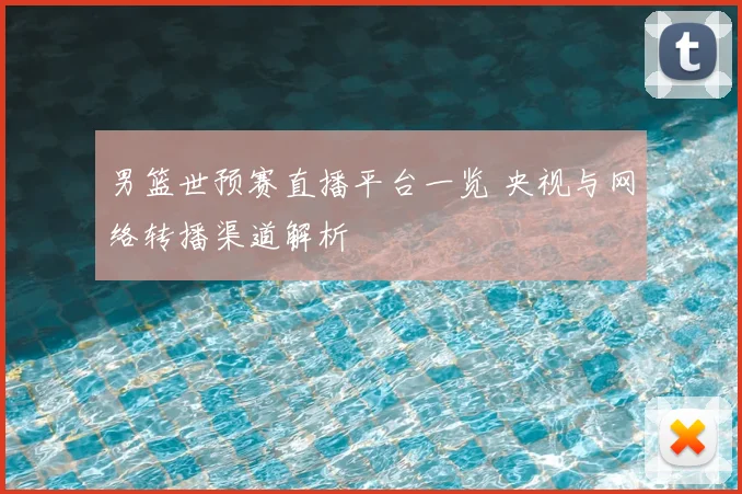 男篮世预赛直播平台一览 央视与网络转播渠道解析