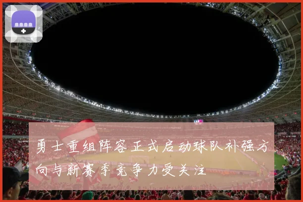 勇士重组阵容正式启动球队补强方向与新赛季竞争力受关注