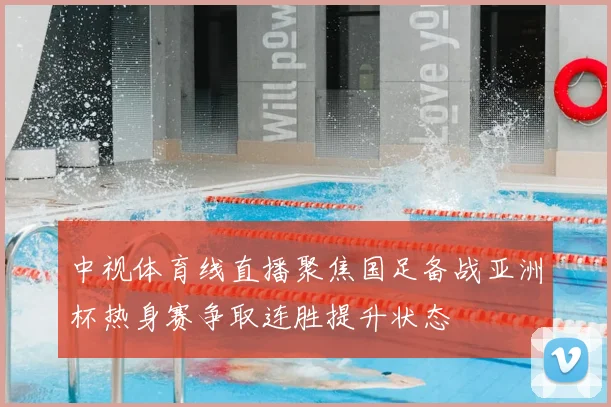 中视体育线直播聚焦国足备战亚洲杯热身赛争取连胜提升状态
