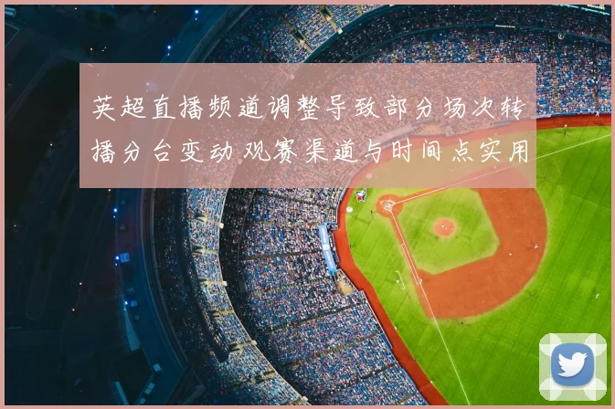 英超直播频道调整导致部分场次转播分台变动 观赛渠道与时间点实用解读
