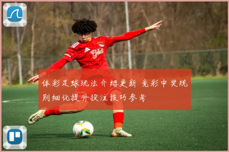 体彩足球玩法介绍更新 竞彩中奖规则细化提升投注技巧参考