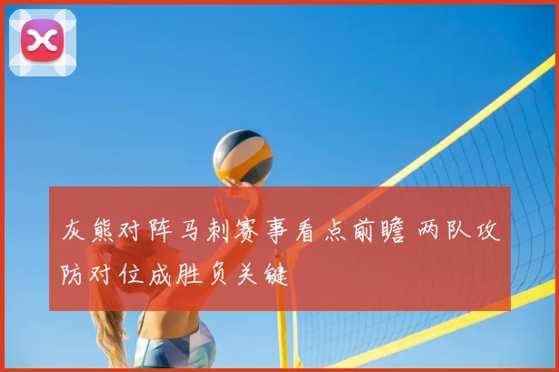灰熊对阵马刺赛事看点前瞻 两队攻防对位成胜负关键