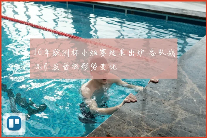 16年欧洲杯小组赛结果出炉 各队战况引发晋级形势变化