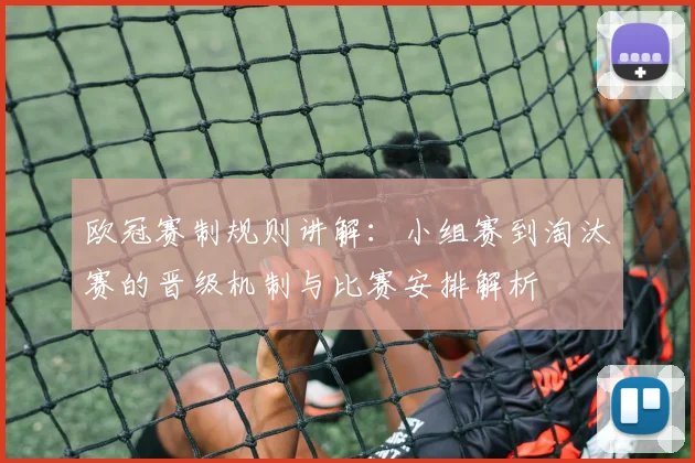 欧冠赛制规则讲解：小组赛到淘汰赛的晋级机制与比赛安排解析