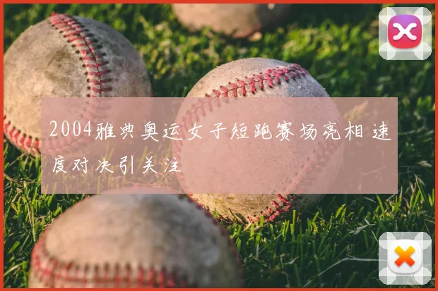 2004雅典奥运女子短跑赛场亮相 速度对决引关注