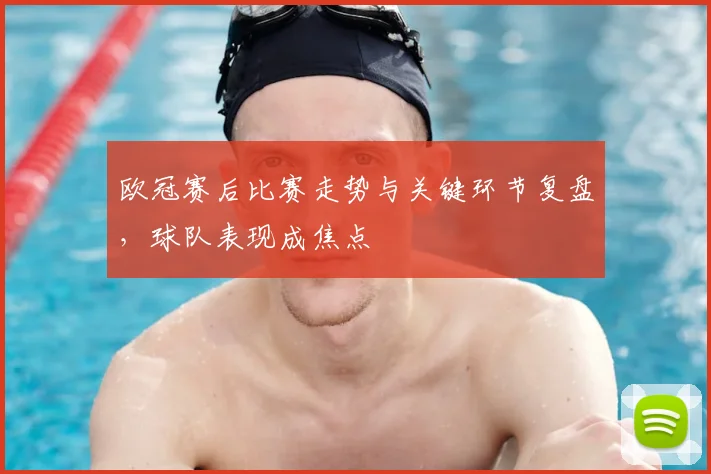 欧冠赛后比赛走势与关键环节复盘，球队表现成焦点